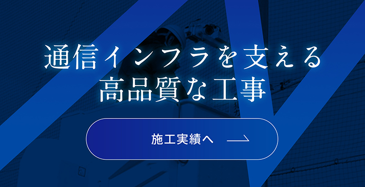 通信インフラを支える高品質な工事。施工実績一覧はこちら